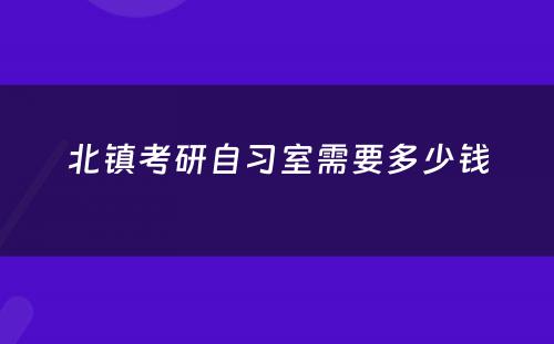 北镇考研自习室需要多少钱