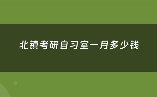 北镇考研自习室一月多少钱