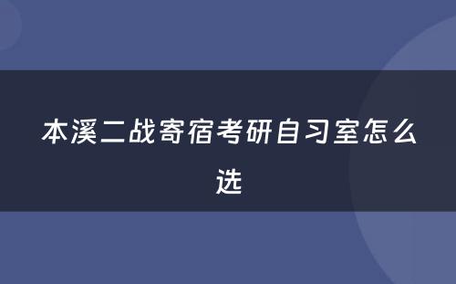 本溪二战寄宿考研自习室怎么选