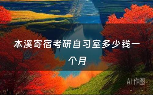 本溪寄宿考研自习室多少钱一个月