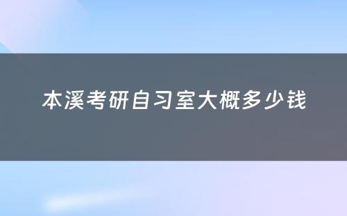 本溪考研自习室大概多少钱