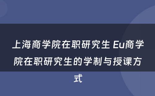 上海商学院在职研究生 Eu商学院在职研究生的学制与授课方式