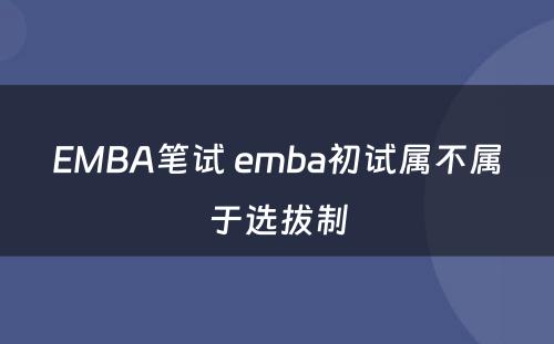 EMBA笔试 emba初试属不属于选拔制