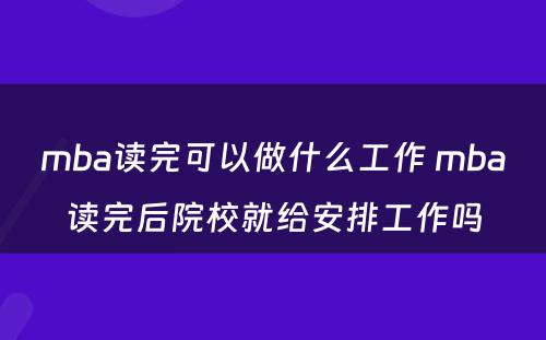 mba读完可以做什么工作 mba读完后院校就给安排工作吗