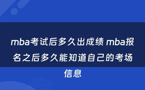 mba考试后多久出成绩 mba报名之后多久能知道自己的考场信息