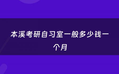 本溪考研自习室一般多少钱一个月
