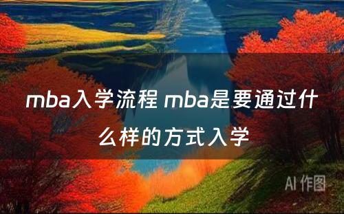 mba入学流程 mba是要通过什么样的方式入学