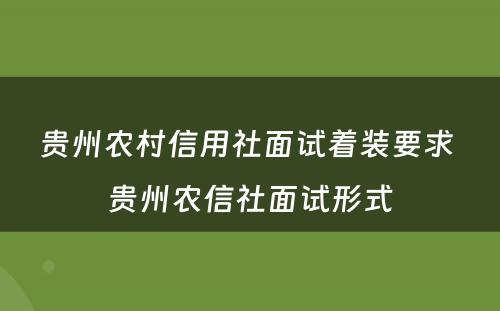 贵州农村信用社面试着装要求 贵州农信社面试形式