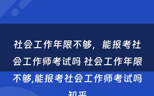 社会工作年限不够，能报考社会工作师考试吗 社会工作年限不够,能报考社会工作师考试吗知乎