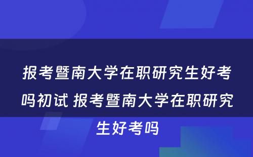 报考暨南大学在职研究生好考吗初试 报考暨南大学在职研究生好考吗