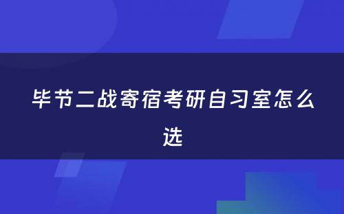 毕节二战寄宿考研自习室怎么选