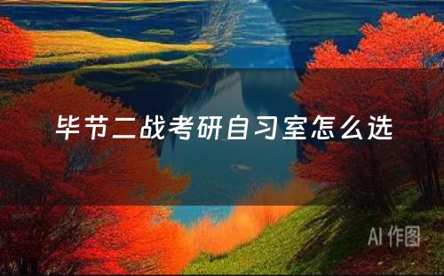 毕节二战考研自习室怎么选