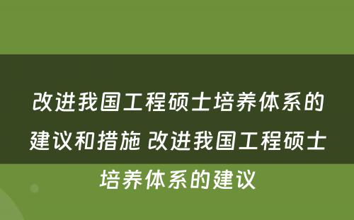 改进我国工程硕士培养体系的建议和措施 改进我国工程硕士培养体系的建议