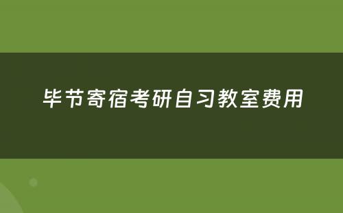 毕节寄宿考研自习教室费用