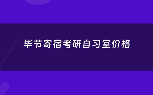 毕节寄宿考研自习室价格