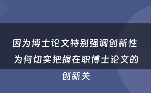 因为博士论文特别强调创新性 为何切实把握在职博士论文的创新关