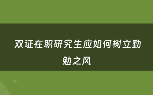  双证在职研究生应如何树立勤勉之风