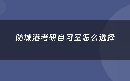 防城港考研自习室怎么选择