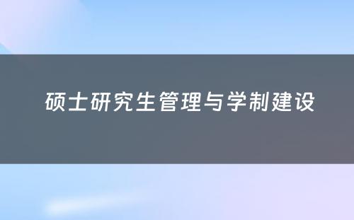  硕士研究生管理与学制建设