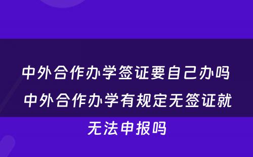 中外合作办学签证要自己办吗 中外合作办学有规定无签证就无法申报吗