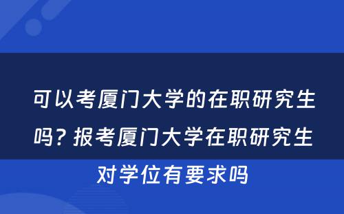 可以考厦门大学的在职研究生吗? 报考厦门大学在职研究生对学位有要求吗