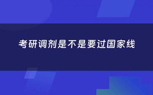 考研调剂是不是要过国家线