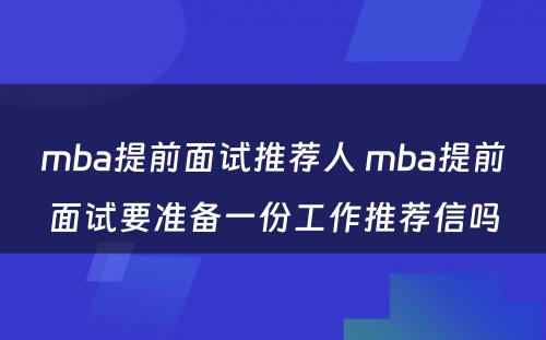 mba提前面试推荐人 mba提前面试要准备一份工作推荐信吗