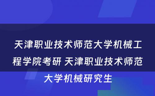 天津职业技术师范大学机械工程学院考研 天津职业技术师范大学机械研究生