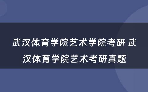 武汉体育学院艺术学院考研 武汉体育学院艺术考研真题