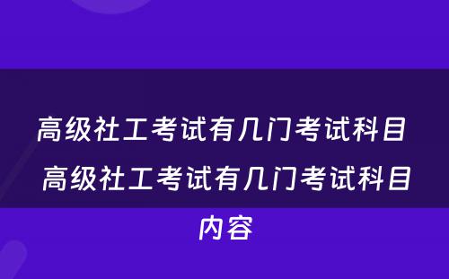 高级社工考试有几门考试科目 高级社工考试有几门考试科目内容