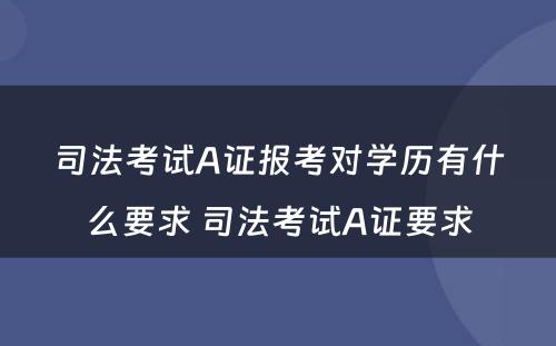 司法考试A证报考对学历有什么要求 司法考试A证要求