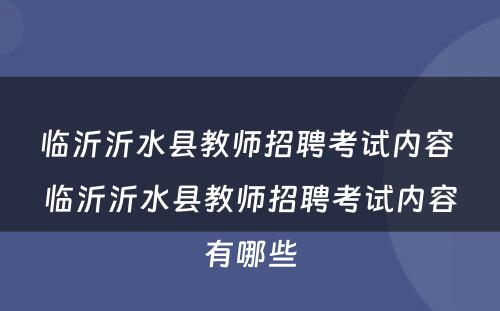 临沂沂水县教师招聘考试内容 临沂沂水县教师招聘考试内容有哪些
