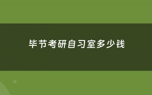毕节考研自习室多少钱