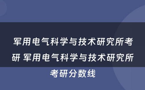 军用电气科学与技术研究所考研 军用电气科学与技术研究所考研分数线