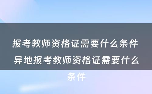 报考教师资格证需要什么条件 异地报考教师资格证需要什么条件