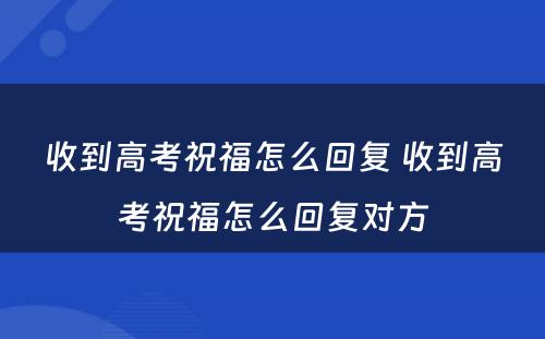 收到高考祝福怎么回复 收到高考祝福怎么回复对方