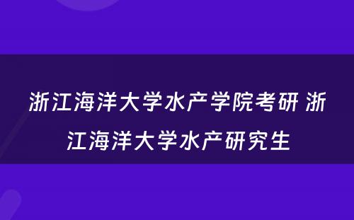 浙江海洋大学水产学院考研 浙江海洋大学水产研究生