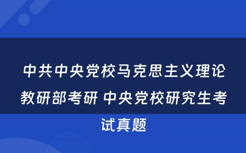 中共中央党校马克思主义理论教研部考研 中央党校研究生考试真题