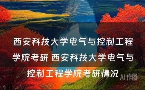 西安科技大学电气与控制工程学院考研 西安科技大学电气与控制工程学院考研情况