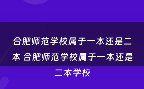 合肥师范学校属于一本还是二本 合肥师范学校属于一本还是二本学校