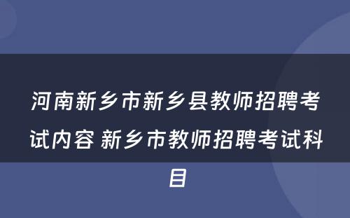 河南新乡市新乡县教师招聘考试内容 新乡市教师招聘考试科目