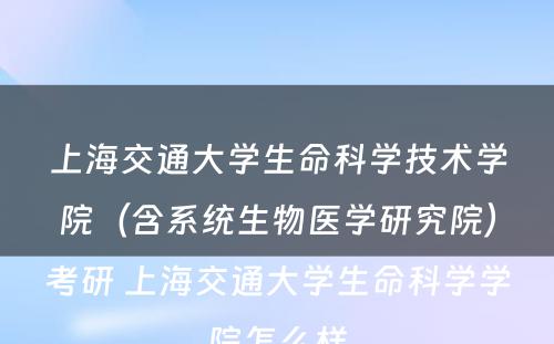 上海交通大学生命科学技术学院（含系统生物医学研究院）考研 上海交通大学生命科学学院怎么样