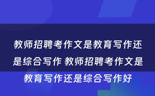 教师招聘考作文是教育写作还是综合写作 教师招聘考作文是教育写作还是综合写作好