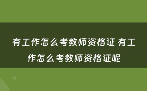 有工作怎么考教师资格证 有工作怎么考教师资格证呢