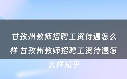 甘孜州教师招聘工资待遇怎么样 甘孜州教师招聘工资待遇怎么样知乎
