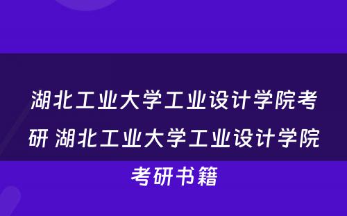 湖北工业大学工业设计学院考研 湖北工业大学工业设计学院考研书籍
