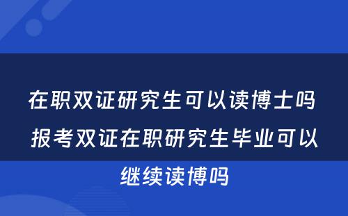 在职双证研究生可以读博士吗 报考双证在职研究生毕业可以继续读博吗