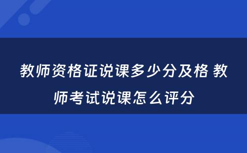 教师资格证说课多少分及格 教师考试说课怎么评分