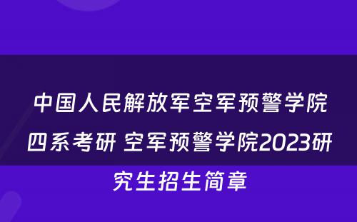 中国人民解放军空军预警学院四系考研 空军预警学院2023研究生招生简章