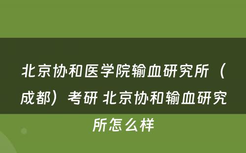 北京协和医学院输血研究所（成都）考研 北京协和输血研究所怎么样